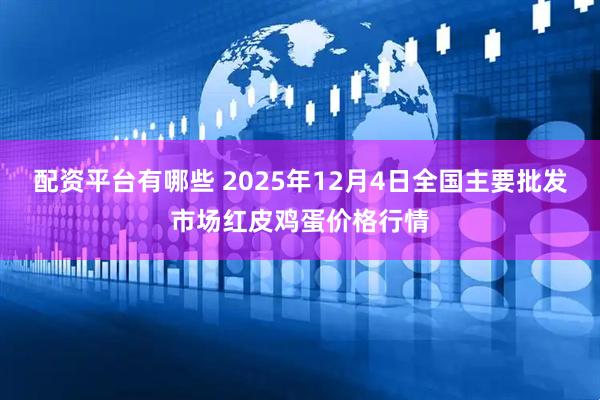 配资平台有哪些 2025年12月4日全国主要批发市场红皮鸡蛋价格行情