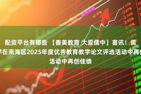 配资平台有哪些 【善美教育 大爱儒中】喜讯！儒林中学在南海区2025年度优秀教育教学论文评选活动中再创佳绩