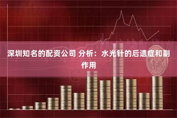 深圳知名的配资公司 分析：水光针的后遗症和副作用