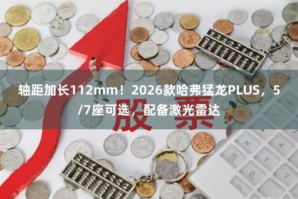 轴距加长112mm！2026款哈弗猛龙PLUS，5/7座可选，配备激光雷达